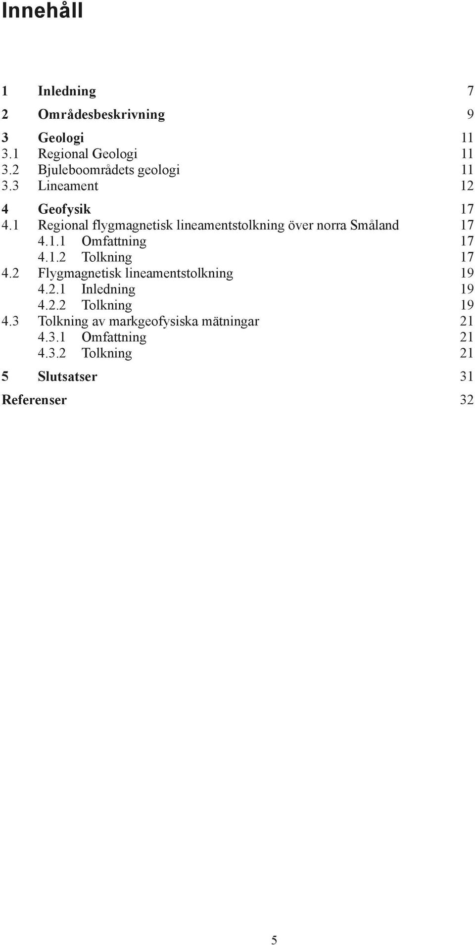 1 Regional flygmagnetisk lineamentstolkning över norra Småland 17 4.1.1 Omfattning 17 4.1.2 Tolkning 17 4.