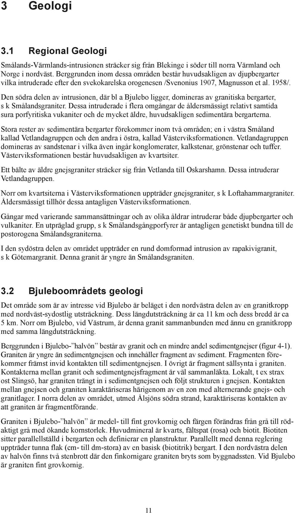 Den södra delen av intrusionen, där bl a Bjulebo ligger, domineras av granitiska bergarter, s k Smålandsgraniter.