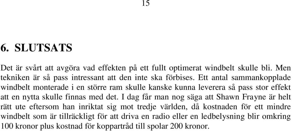 Ett antal sammankopplade windbelt monterade i en större ram skulle kanske kunna leverera så pass stor effekt att en nytta skulle finnas med det.