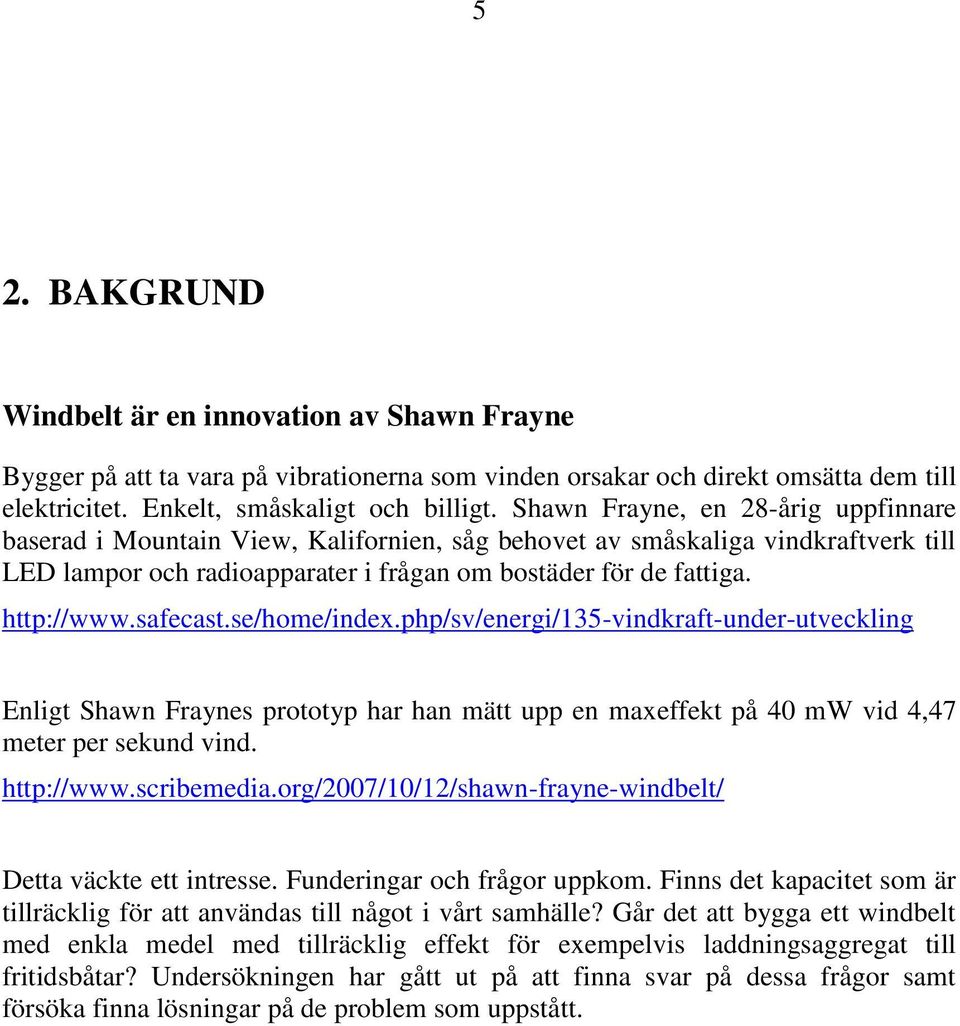 safecast.se/home/index.php/sv/energi/135-vindkraft-under-utveckling Enligt Shawn Fraynes prototyp har han mätt upp en maxeffekt på 40 mw vid 4,47 meter per sekund vind. http://www.scribemedia.