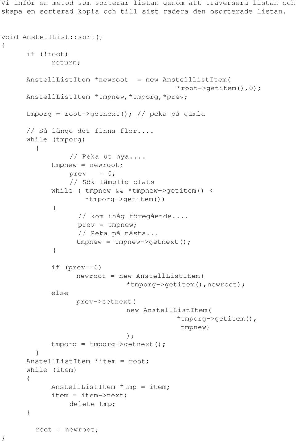 .. while (tmporg) // Peka ut nya... tmpnew = newroot; prev = 0; // Sök lämplig plats while ( tmpnew && *tmpnew->getitem() < *tmporg->getitem()) // kom ihåg föregående... prev = tmpnew; // Peka på nästa.