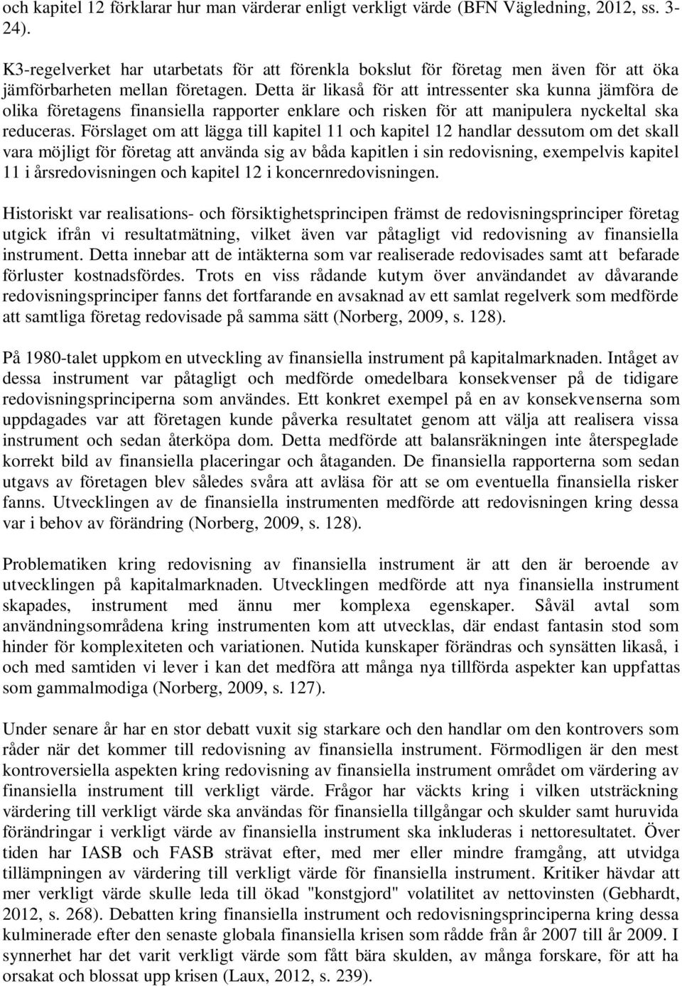 Detta är likaså för att intressenter ska kunna jämföra de olika företagens finansiella rapporter enklare och risken för att manipulera nyckeltal ska reduceras.