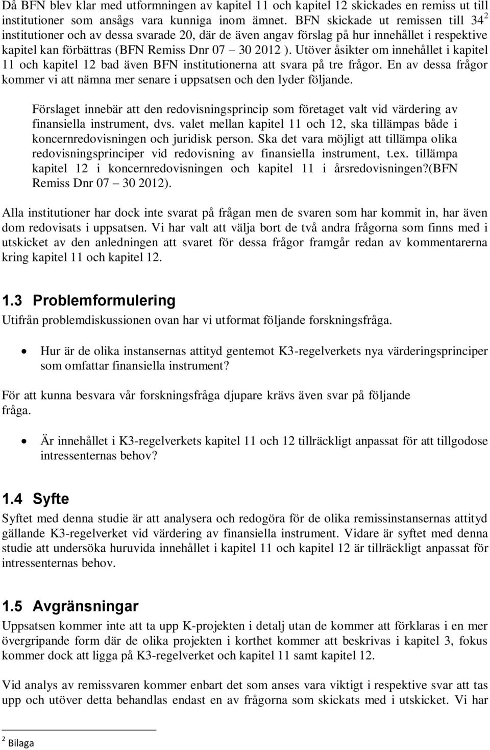 Utöver åsikter om innehållet i kapitel 11 och kapitel 12 bad även BFN institutionerna att svara på tre frågor. En av dessa frågor kommer vi att nämna mer senare i uppsatsen och den lyder följande.