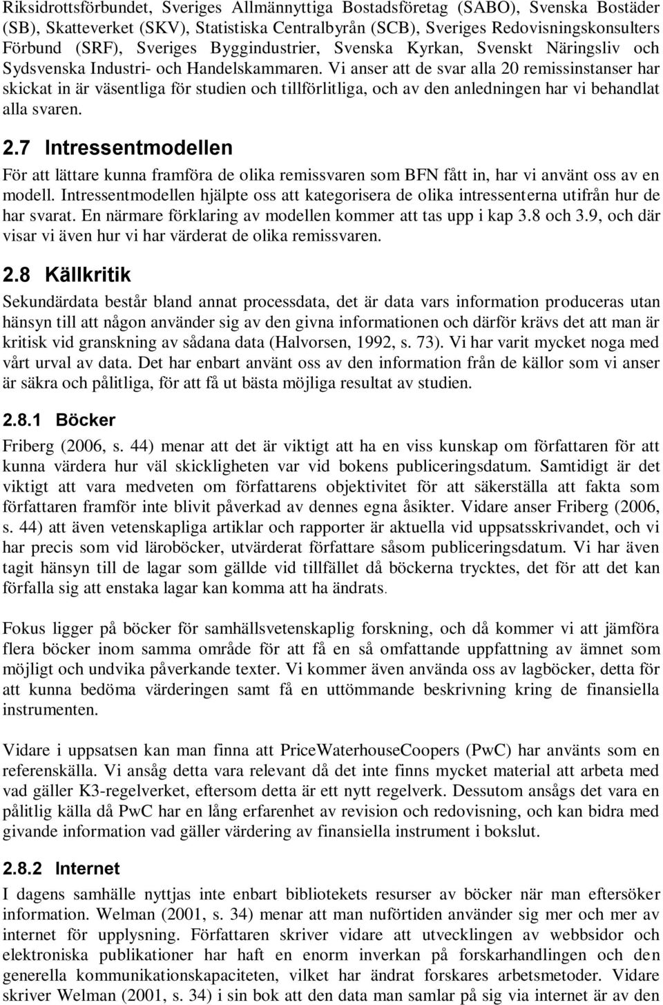 Vi anser att de svar alla 20 remissinstanser har skickat in är väsentliga för studien och tillförlitliga, och av den anledningen har vi behandlat alla svaren. 2.7 Intressentmodellen För att lättare kunna framföra de olika remissvaren som BFN fått in, har vi använt oss av en modell.