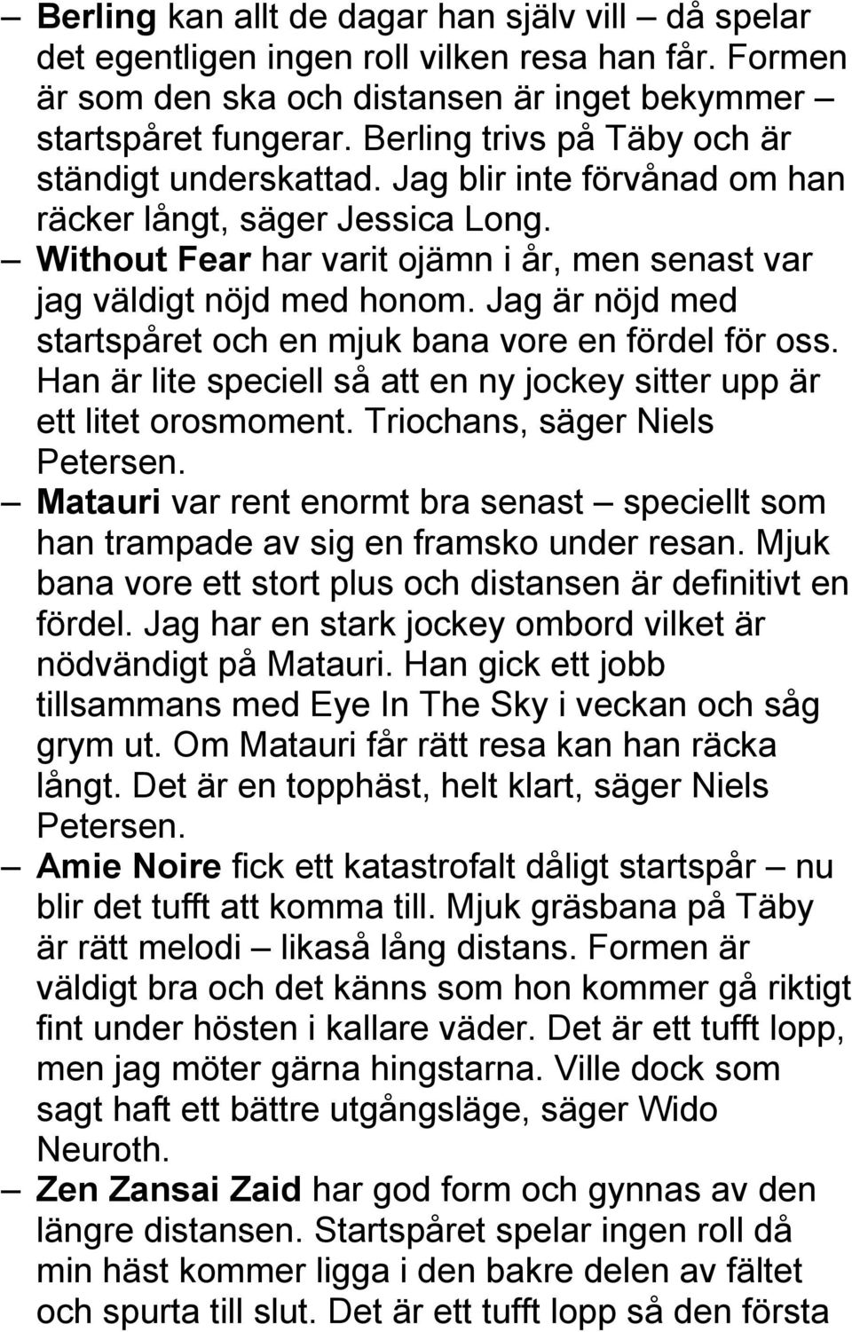 Jag är nöjd med startspåret och en mjuk bana vore en fördel för oss. Han är lite speciell så att en ny jockey sitter upp är ett litet orosmoment. Triochans, säger Niels Petersen.