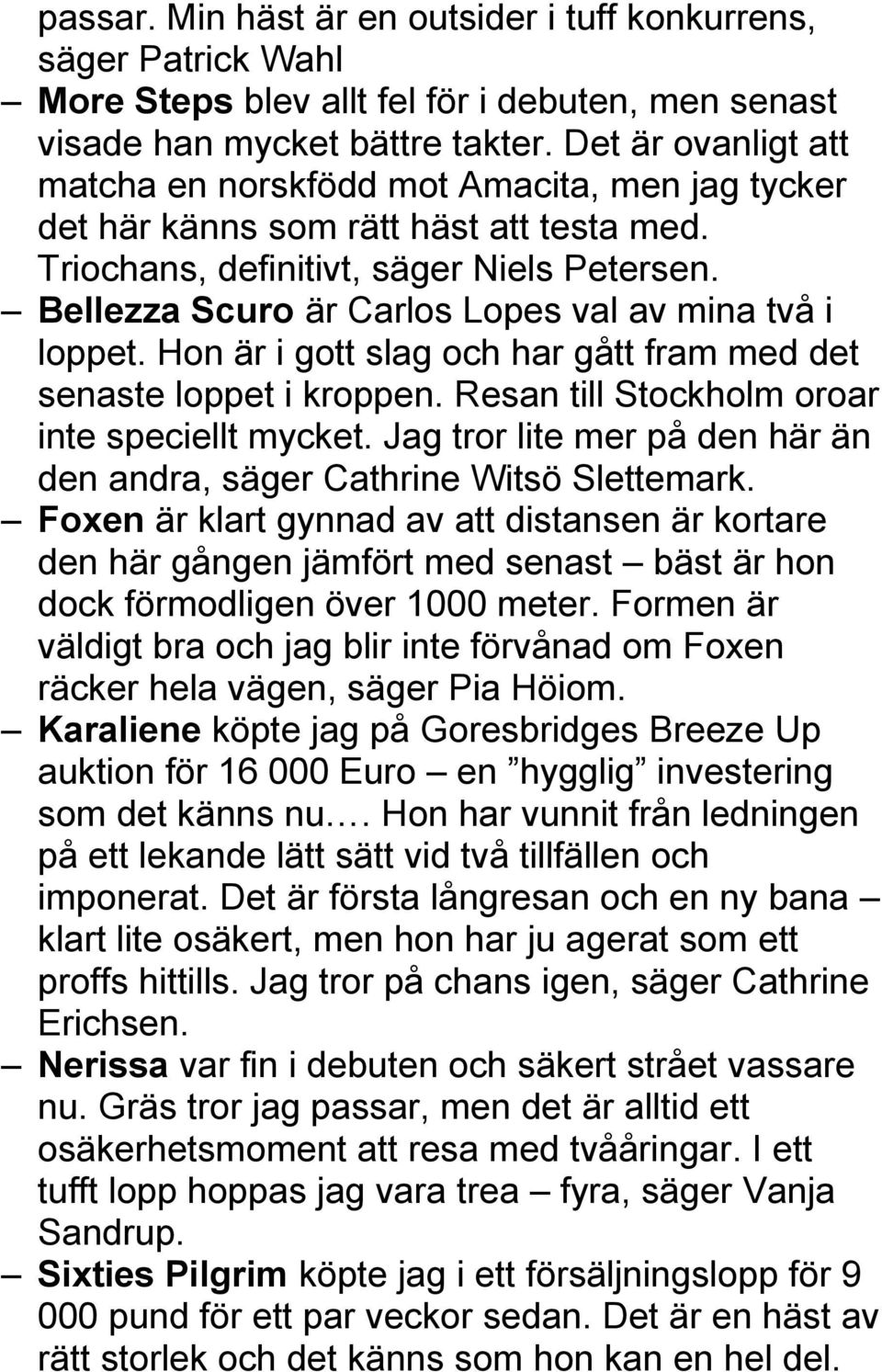 Bellezza Scuro är Carlos Lopes val av mina två i loppet. Hon är i gott slag och har gått fram med det senaste loppet i kroppen. Resan till Stockholm oroar inte speciellt mycket.