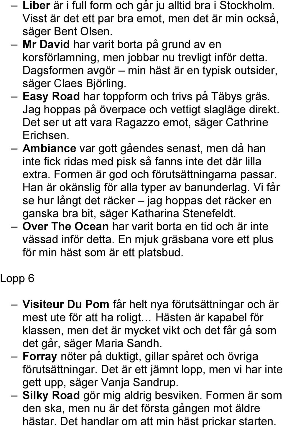 Easy Road har toppform och trivs på Täbys gräs. Jag hoppas på överpace och vettigt slagläge direkt. Det ser ut att vara Ragazzo emot, säger Cathrine Erichsen.