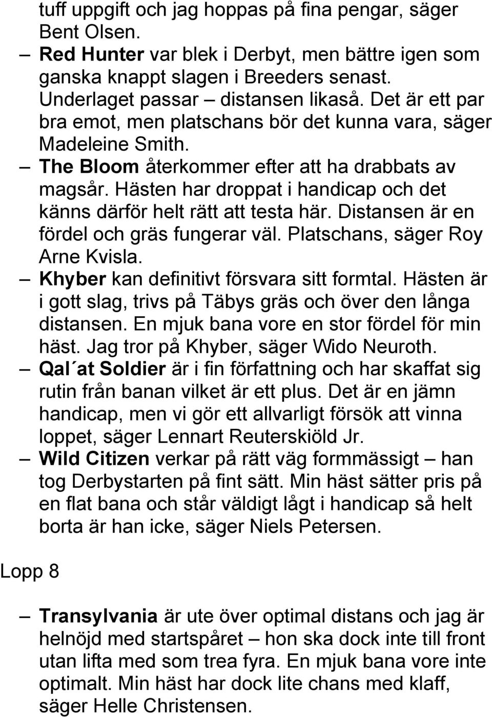 Hästen har droppat i handicap och det känns därför helt rätt att testa här. Distansen är en fördel och gräs fungerar väl. Platschans, säger Roy Arne Kvisla.