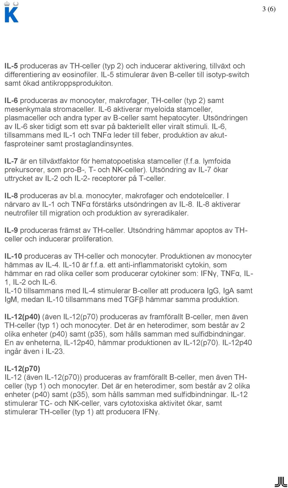 Utsöndringen av IL-6 sker tidigt som ett svar på bakteriellt eller viralt stimuli. IL-6, tillsammans med IL-1 och TNFα leder till feber, produktion av akutfasproteiner samt prostaglandinsyntes.