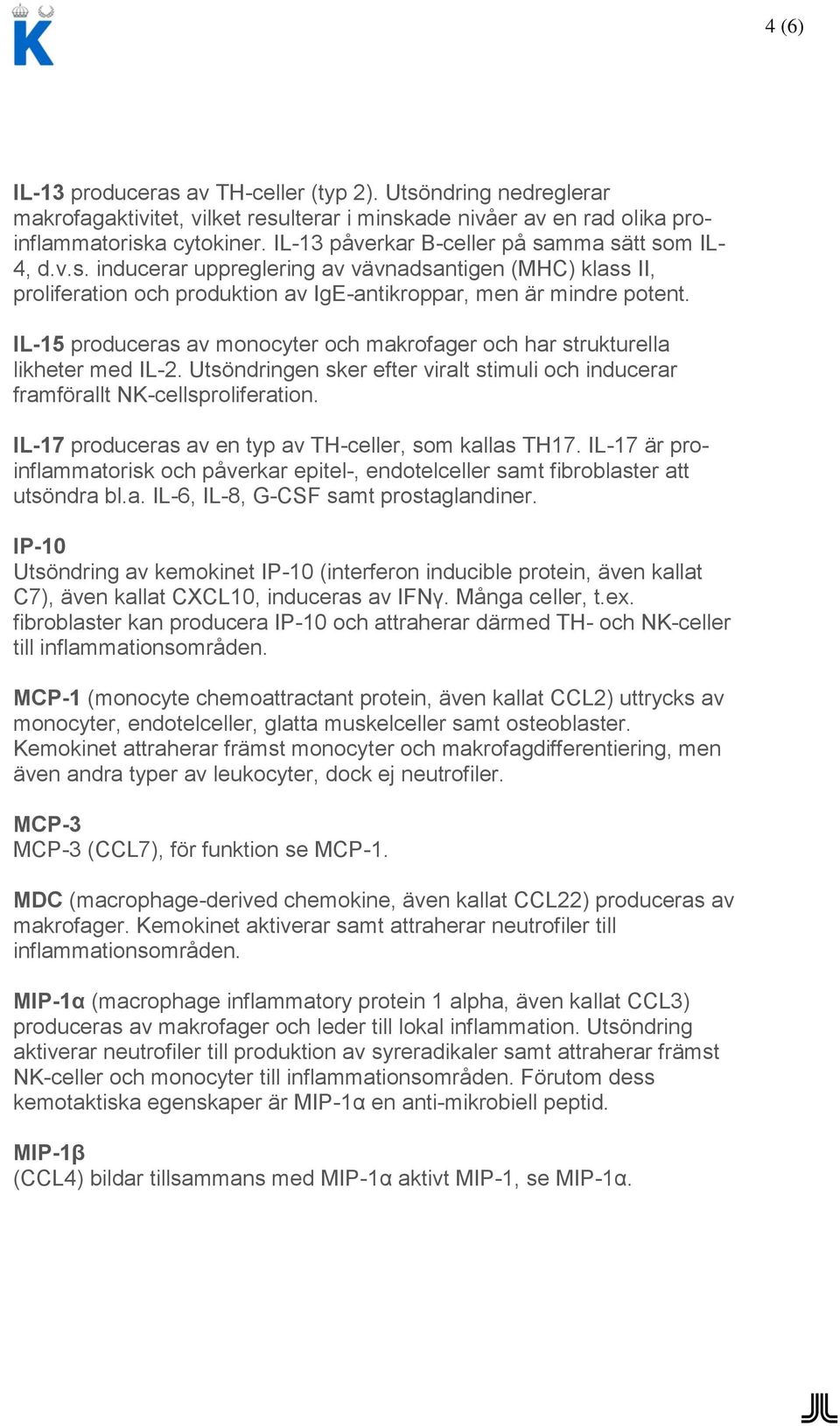 IL-15 produceras av monocyter och makrofager och har strukturella likheter med IL-2. Utsöndringen sker efter viralt stimuli och inducerar framförallt NK-cellsproliferation.