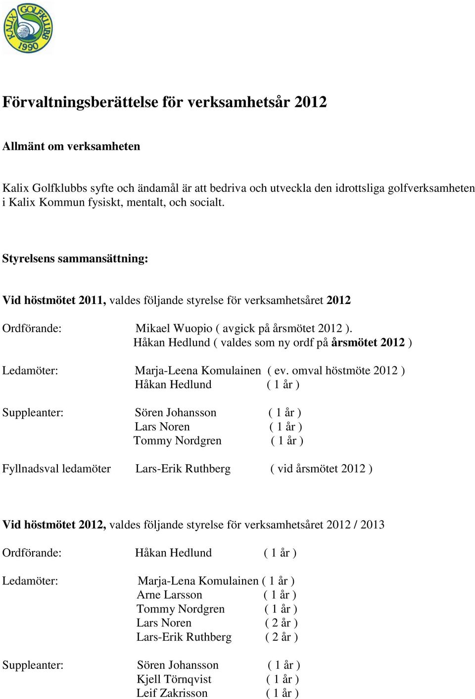 Håkan Hedlund ( valdes som ny ordf på årsmötet 2012 ) Ledamöter: Marja-Leena Komulainen ( ev.