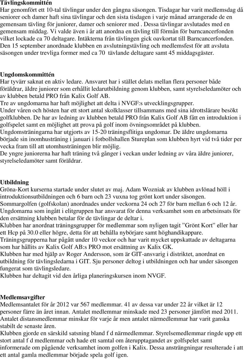 Dessa tävlingar avslutades med en gemensam middag. Vi valde även i år att anordna en tävling till förmån för barncancerfonden vilket lockade ca 70 deltagare.