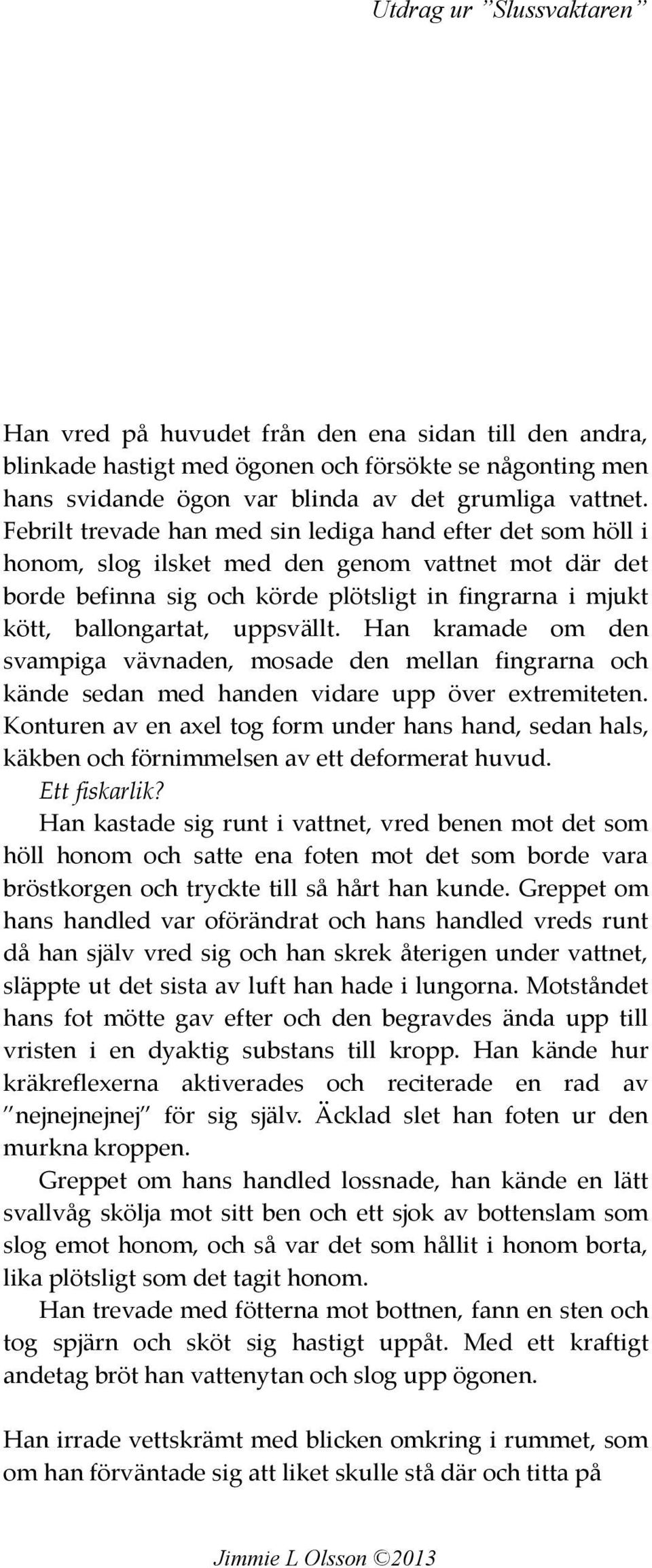 uppsvällt. Han kramade om den svampiga vävnaden, mosade den mellan fingrarna och kände sedan med handen vidare upp över extremiteten.