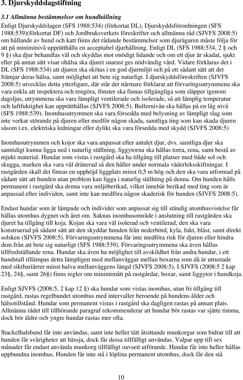 (SJVFS 2008:5) om hållande av hund och katt finns det rådande bestämmelser som djurägaren måste följa för att på miniminivå upprätthålla en acceptabel djurhållning.