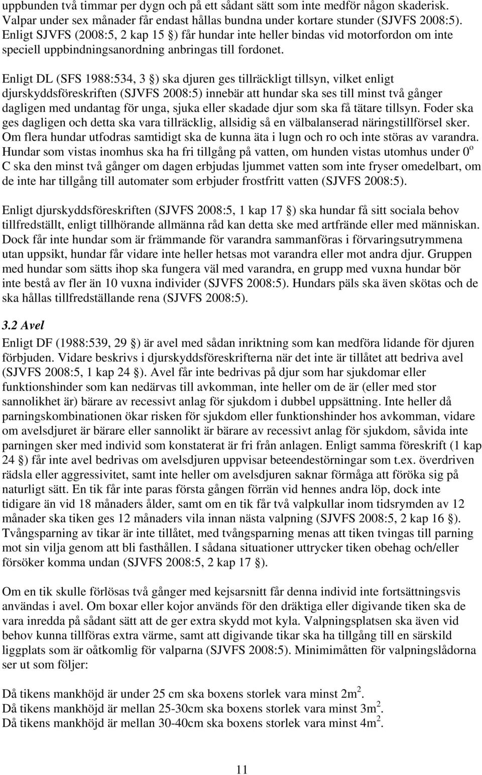 Enligt DL (SFS 1988:534, 3 ) ska djuren ges tillräckligt tillsyn, vilket enligt djurskyddsföreskriften (SJVFS 2008:5) innebär att hundar ska ses till minst två gånger dagligen med undantag för unga,