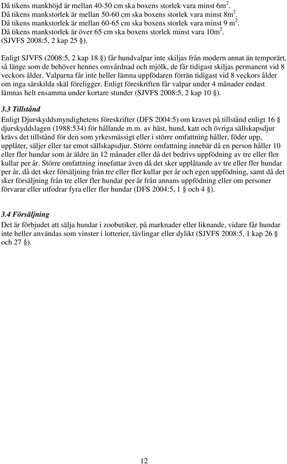 Enligt SJVFS (2008:5, 2 kap 18 ) får hundvalpar inte skiljas från modern annat än temporärt, så länge som de behöver hennes omvårdnad och mjölk, de får tidigast skiljas permanent vid 8 veckors ålder.