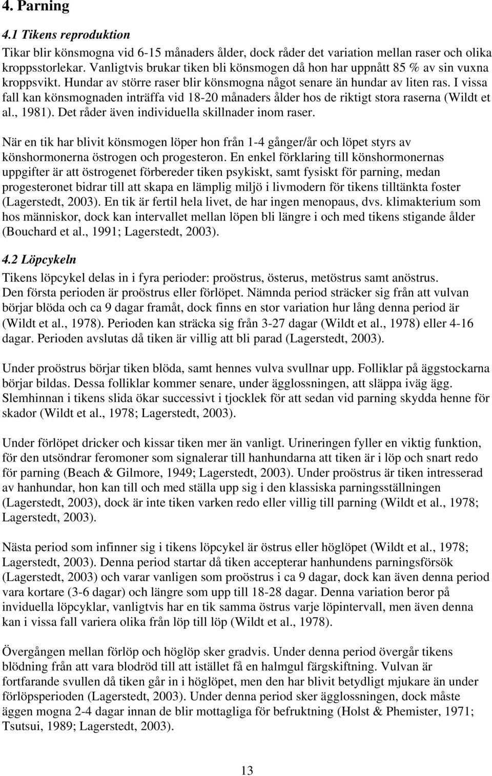 I vissa fall kan könsmognaden inträffa vid 18-20 månaders ålder hos de riktigt stora raserna (Wildt et al., 1981). Det råder även individuella skillnader inom raser.