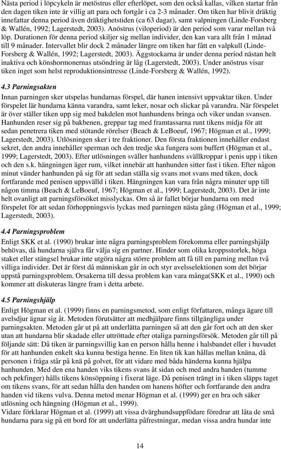 Anöstrus (viloperiod) är den period som varar mellan två löp. Durationen för denna period skiljer sig mellan individer, den kan vara allt från 1 månad till 9 månader.