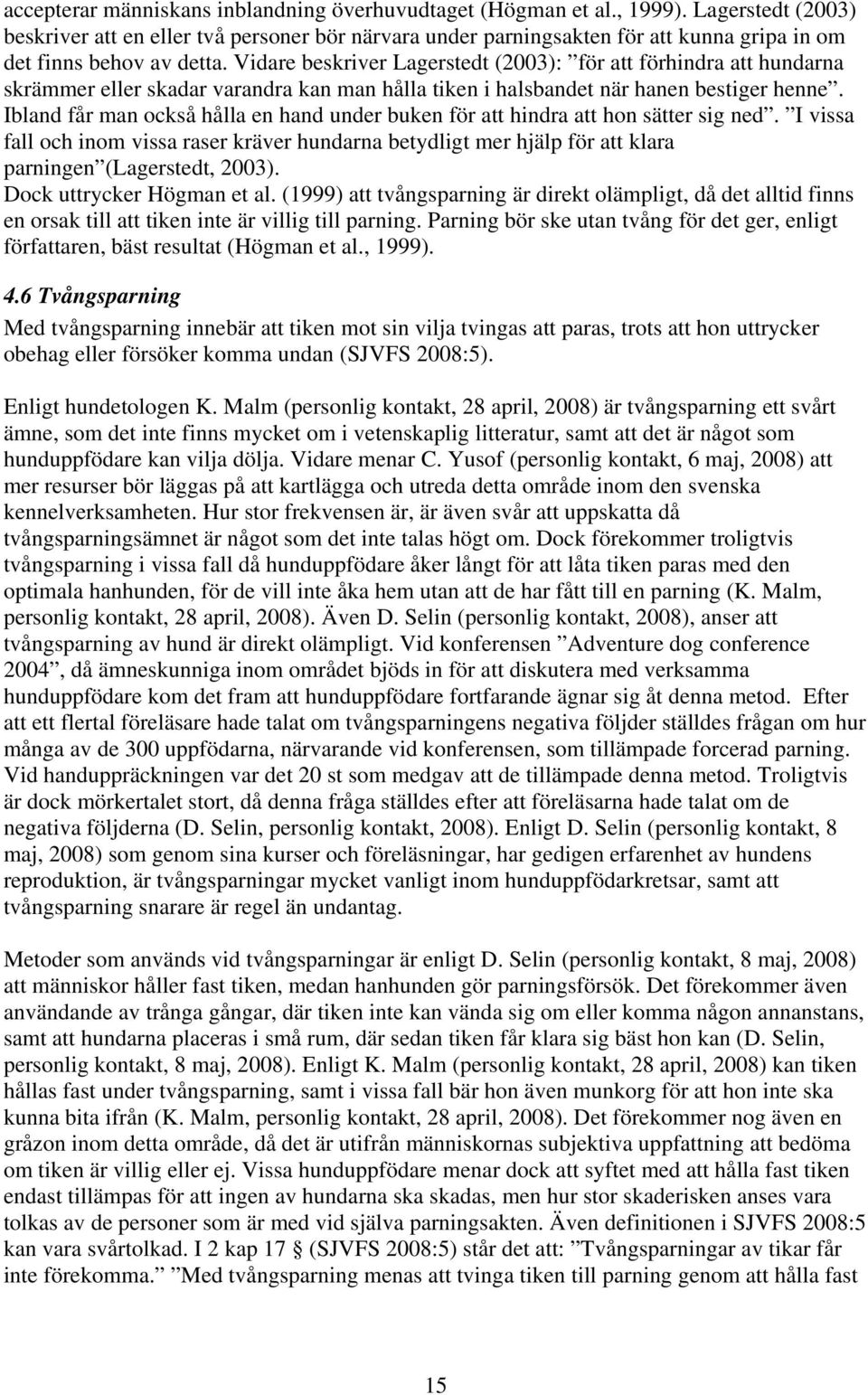 Vidare beskriver Lagerstedt (2003): för att förhindra att hundarna skrämmer eller skadar varandra kan man hålla tiken i halsbandet när hanen bestiger henne.