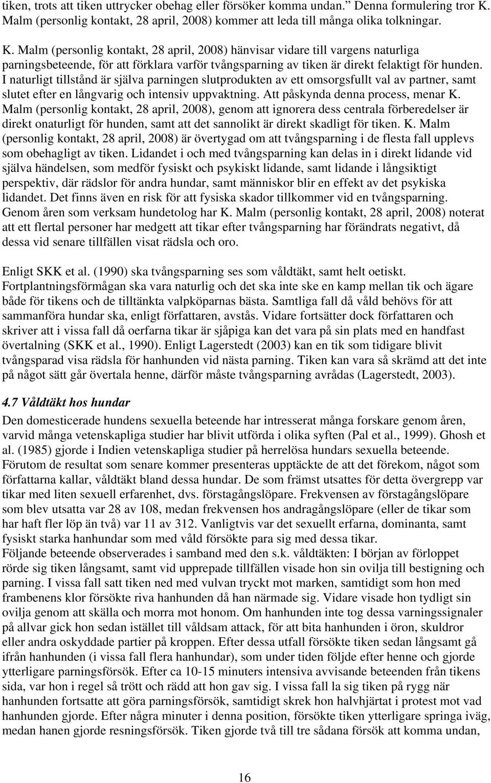 Malm (personlig kontakt, 28 april, 2008) hänvisar vidare till vargens naturliga parningsbeteende, för att förklara varför tvångsparning av tiken är direkt felaktigt för hunden.