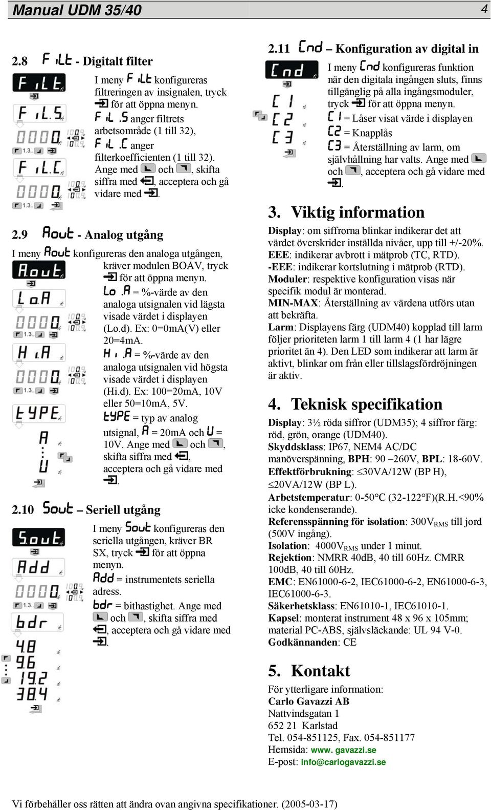 vid lägsta visade värdet i displayen (Lod) Ex: 0=0mA(V) eller 20=4mA = %-värde av den analoga utsignalen vid högsta visade värdet i displayen (Hid) Ex: 100=20mA, 10V eller 50=10mA, 5V = typ av analog