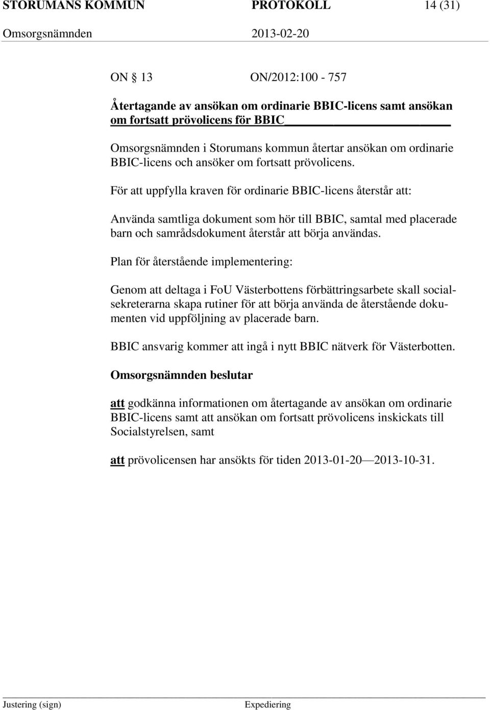 För att uppfylla kraven för ordinarie BBIC-licens återstår att: Använda samtliga dokument som hör till BBIC, samtal med placerade barn och samrådsdokument återstår att börja användas.