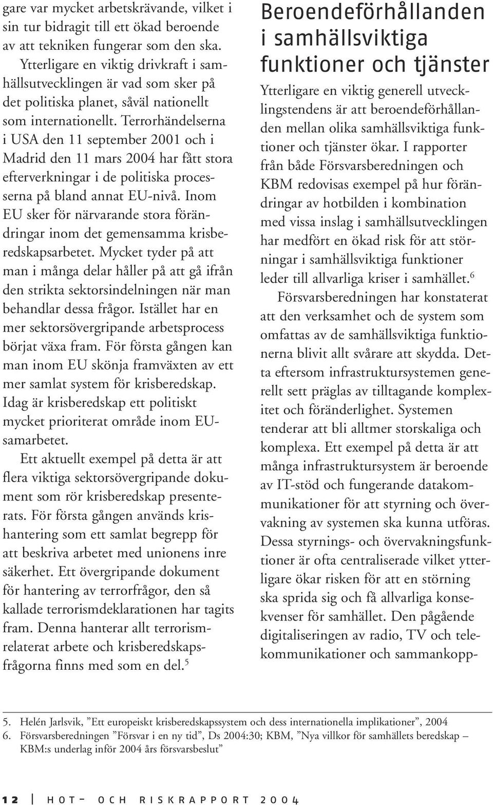 Terrorhändelserna i USA den 11 september 2001 och i Madrid den 11 mars 2004 har fått stora efterverkningar i de politiska processerna på bland annat EU-nivå.