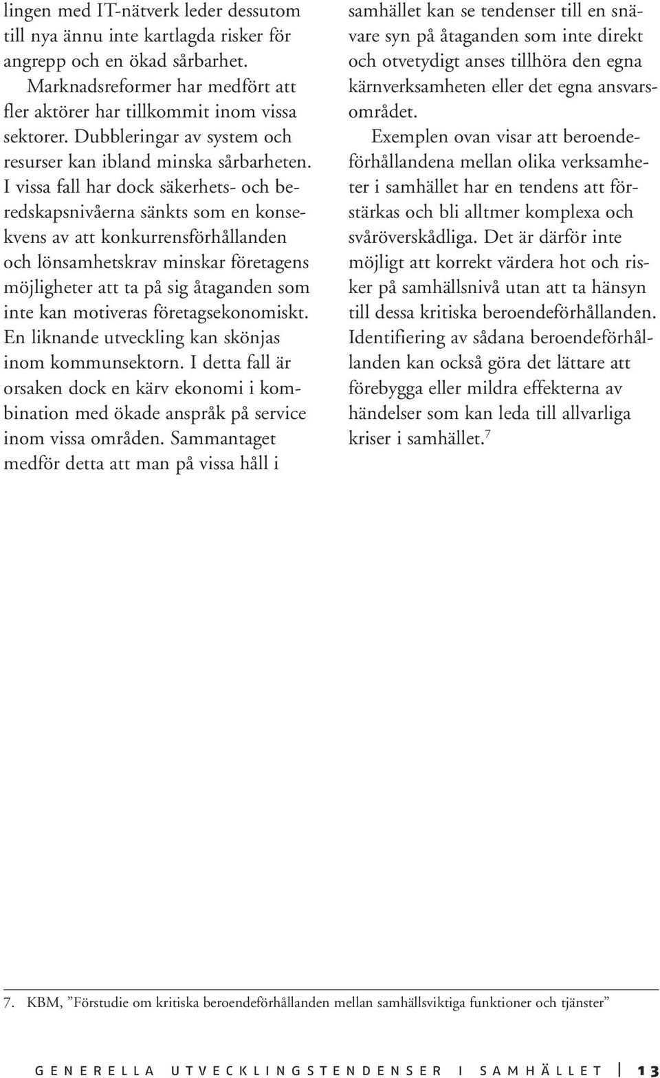 I vissa fall har dock säkerhets- och beredskapsnivåerna sänkts som en konsekvens av att konkurrensförhållanden och lönsamhetskrav minskar företagens möjligheter att ta på sig åtaganden som inte kan