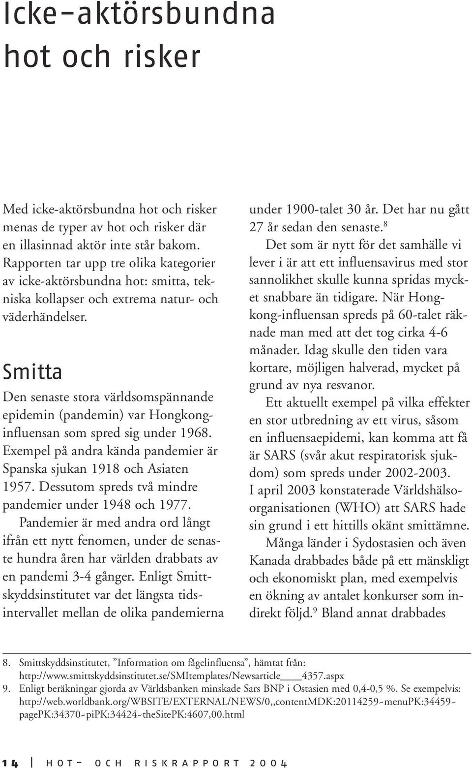 Smitta Den senaste stora världsomspännande epidemin (pandemin) var Hongkonginfluensan som spred sig under 1968. Exempel på andra kända pandemier är Spanska sjukan 1918 och Asiaten 1957.