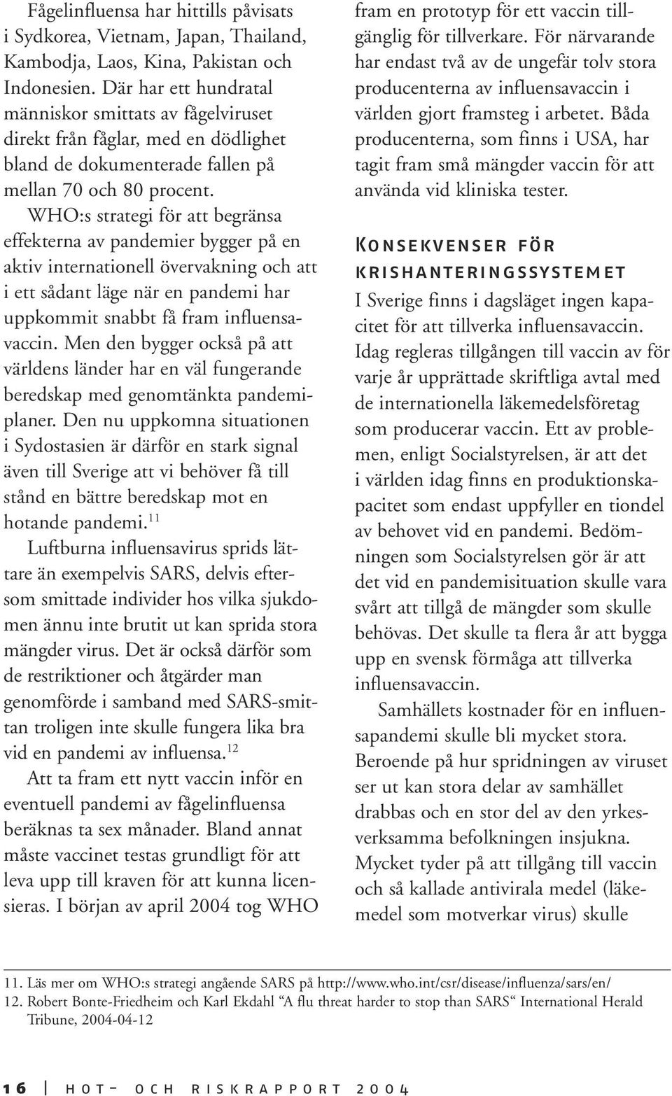 WHO:s strategi för att begränsa effekterna av pandemier bygger på en aktiv internationell övervakning och att i ett sådant läge när en pandemi har uppkommit snabbt få fram influensavaccin.