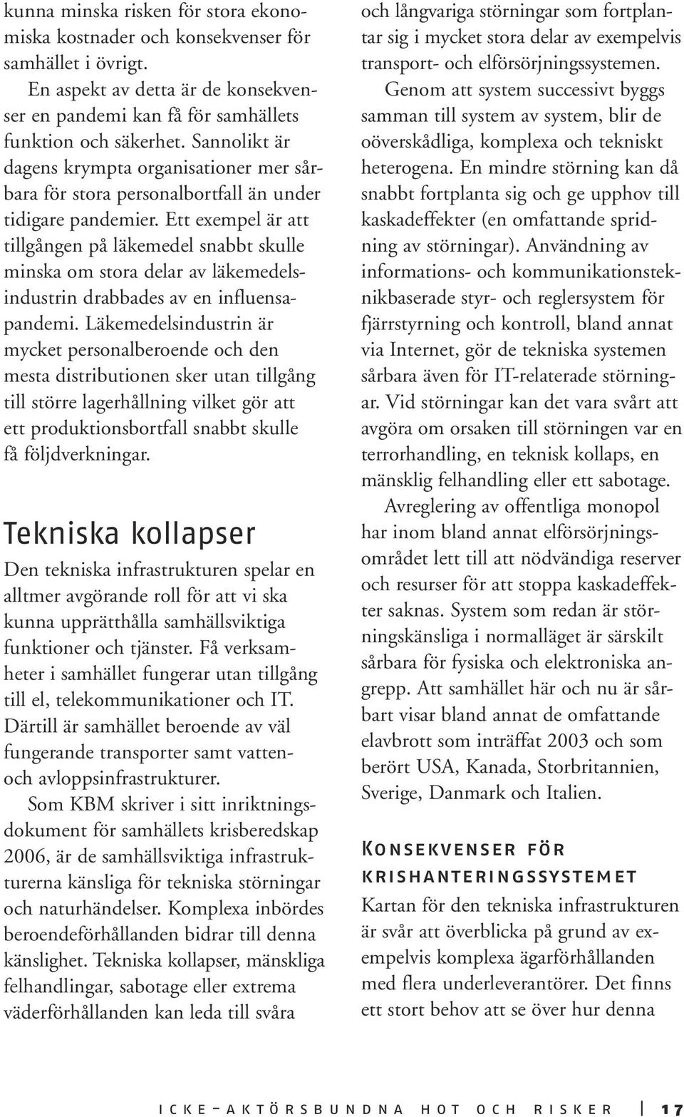 Ett exempel är att tillgången på läkemedel snabbt skulle minska om stora delar av läkemedelsindustrin drabbades av en influensapandemi.