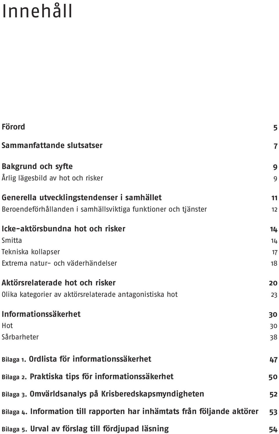 Olika kategorier av aktörsrelaterade antagonistiska hot 23 Informationssäkerhet 30 Hot 30 Sårbarheter 38 Bilaga 1. Ordlista för informationssäkerhet 47 Bilaga 2.