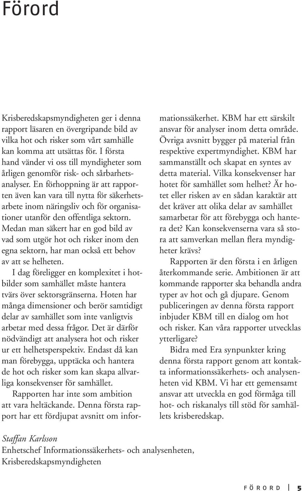 En förhoppning är att rapporten även kan vara till nytta för säkerhetsarbete inom näringsliv och för organisationer utanför den offentliga sektorn.
