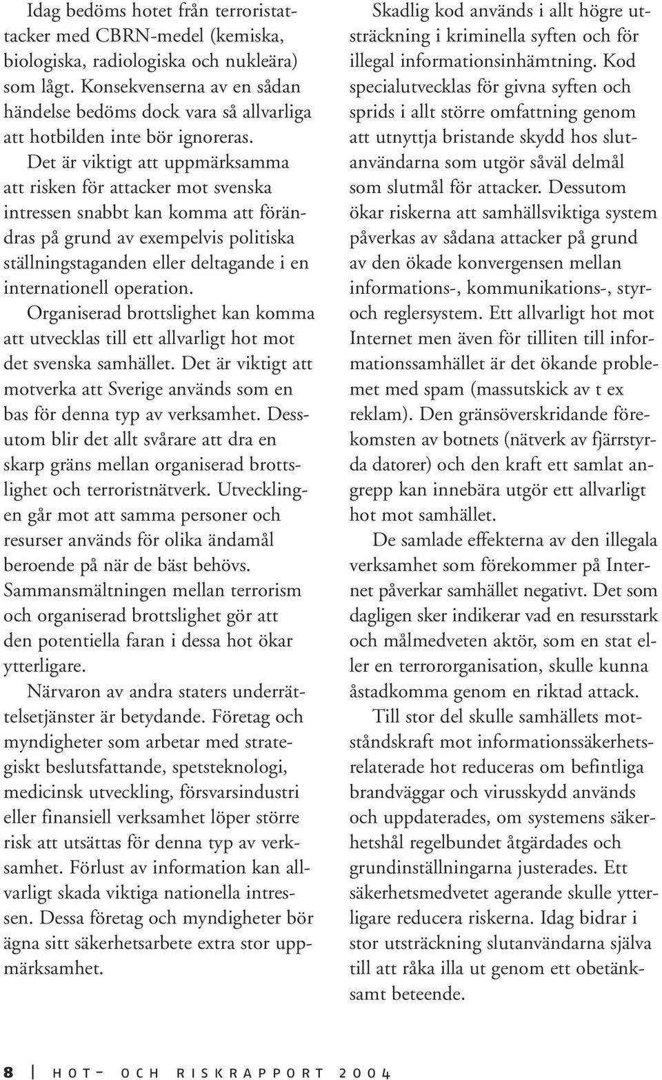 Det är viktigt att uppmärksamma att risken för attacker mot svenska intressen snabbt kan komma att förändras på grund av exempelvis politiska ställningstaganden eller deltagande i en internationell