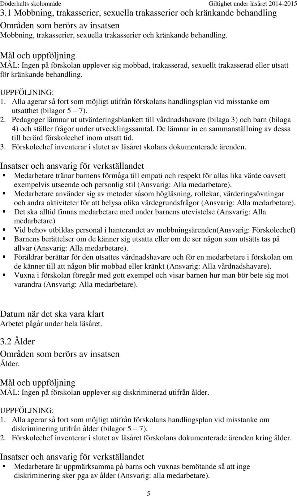 Alla agerar så fort som möjligt utifrån förskolans handlingsplan vid misstanke om utsatthet (bilagor 5 7). 2.