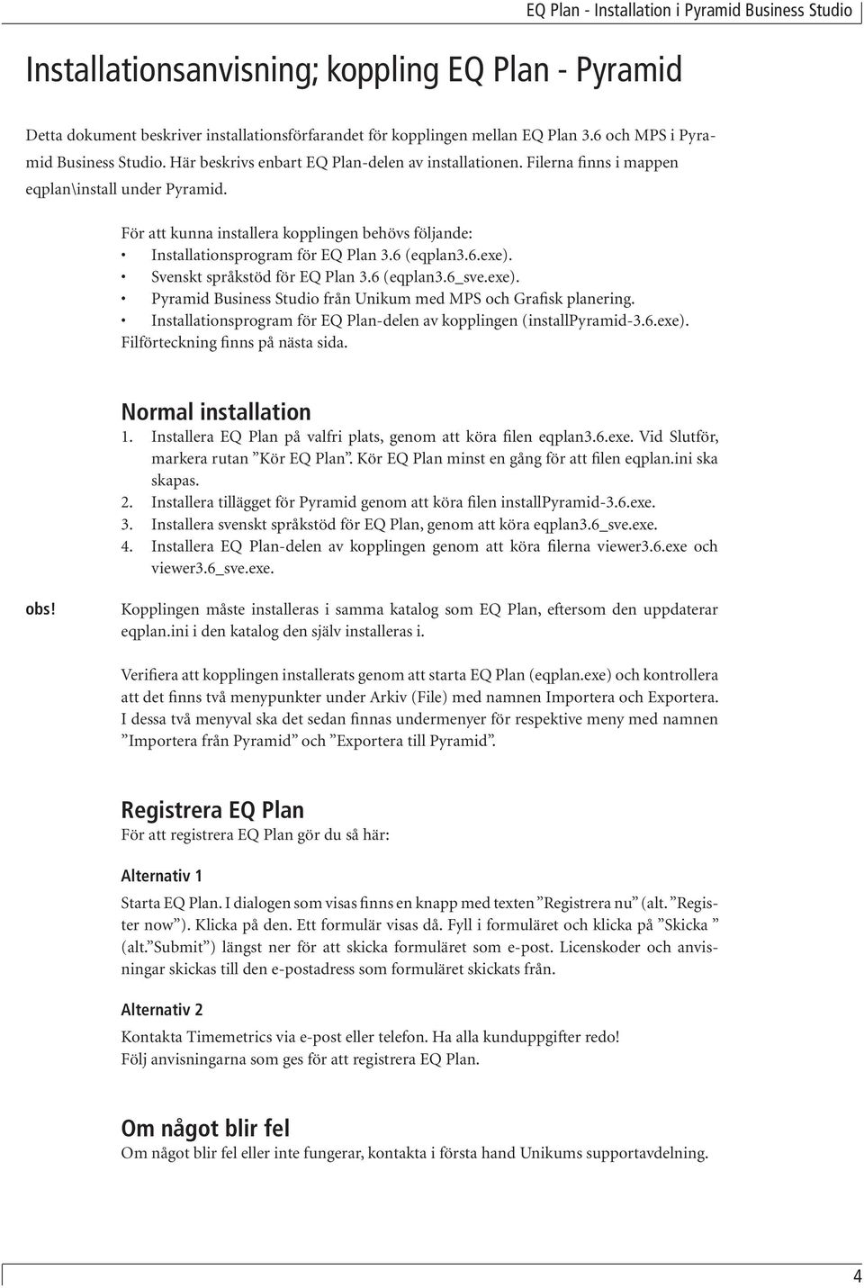 För att kunna installera kopplingen behövs följande: Installationsprogram för EQ Plan 3.6 (eqplan3.6.exe). Svenskt språkstöd för EQ Plan 3.6 (eqplan3.6_sve.exe). Pyramid Business Studio från Unikum med MPS och Grafisk planering.