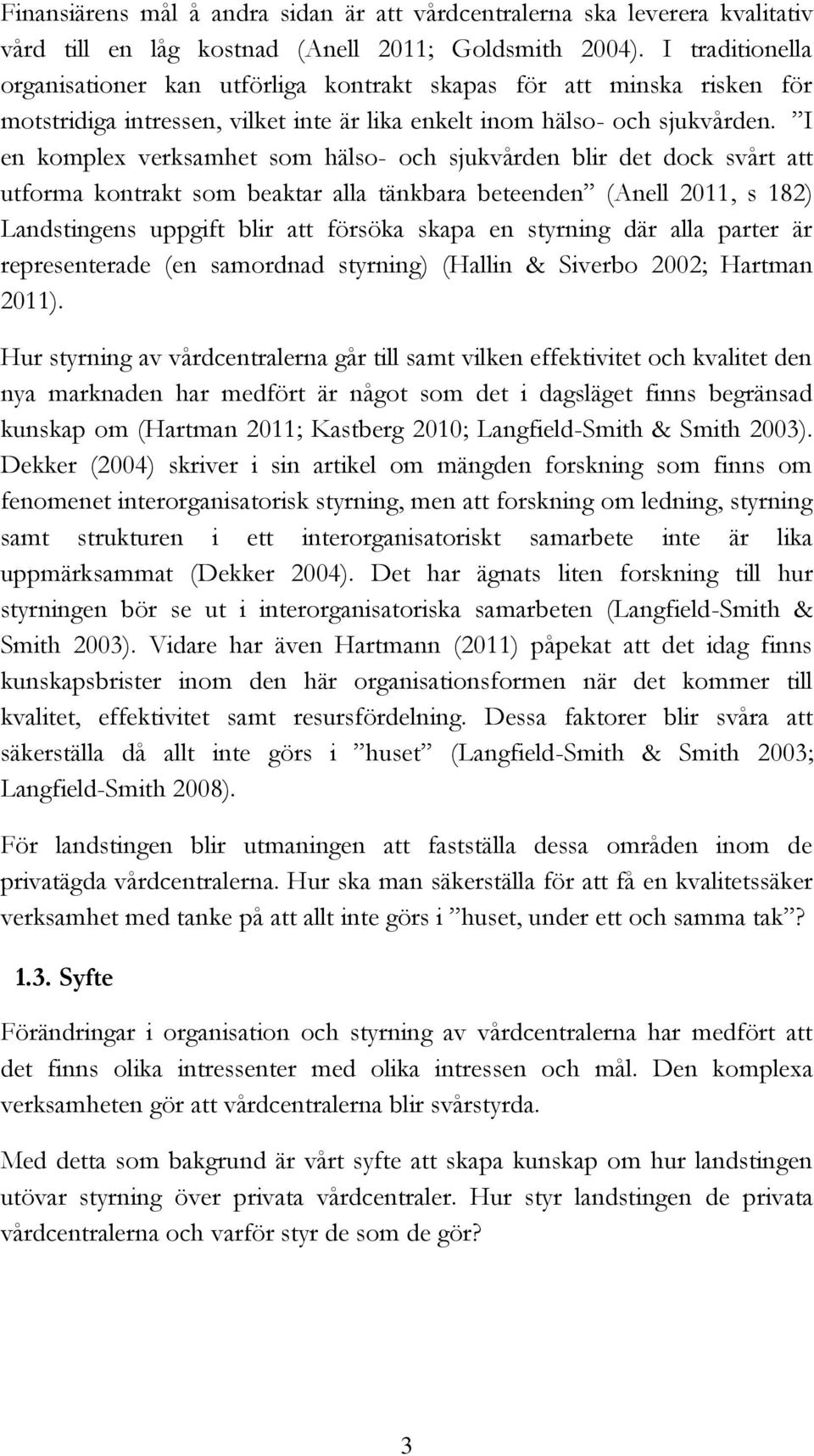 I en komplex verksamhet som hälso- och sjukvården blir det dock svårt att utforma kontrakt som beaktar alla tänkbara beteenden (Anell 2011, s 182) Landstingens uppgift blir att försöka skapa en
