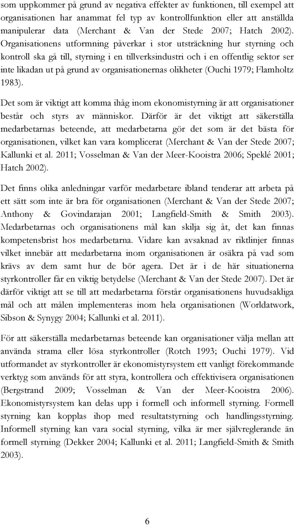 Organisationens utformning påverkar i stor utsträckning hur styrning och kontroll ska gå till, styrning i en tillverksindustri och i en offentlig sektor ser inte likadan ut på grund av