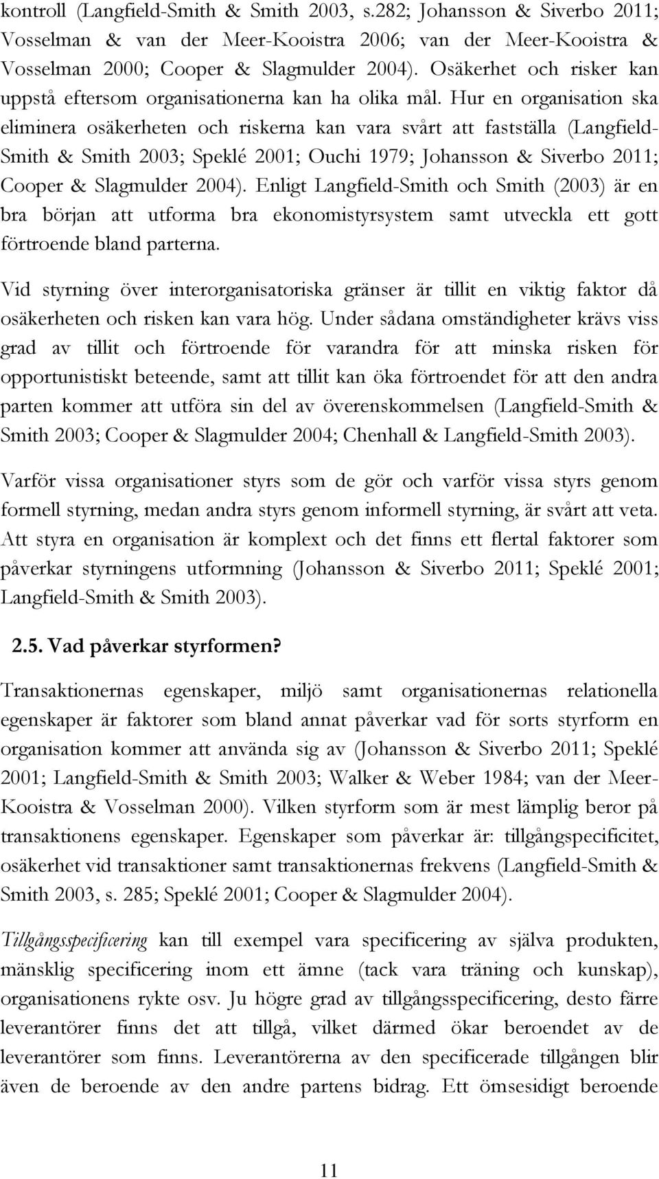 Hur en organisation ska eliminera osäkerheten och riskerna kan vara svårt att fastställa (Langfield- Smith & Smith 2003; Speklé 2001; Ouchi 1979; Johansson & Siverbo 2011; Cooper & Slagmulder 2004).