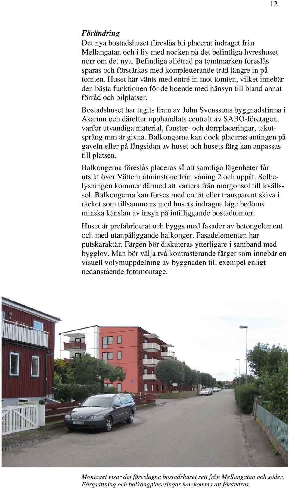 Huset har vänts med entré in mot tomten, vilket innebär den bästa funktionen för de boende med hänsyn till bland annat förråd och bilplatser.