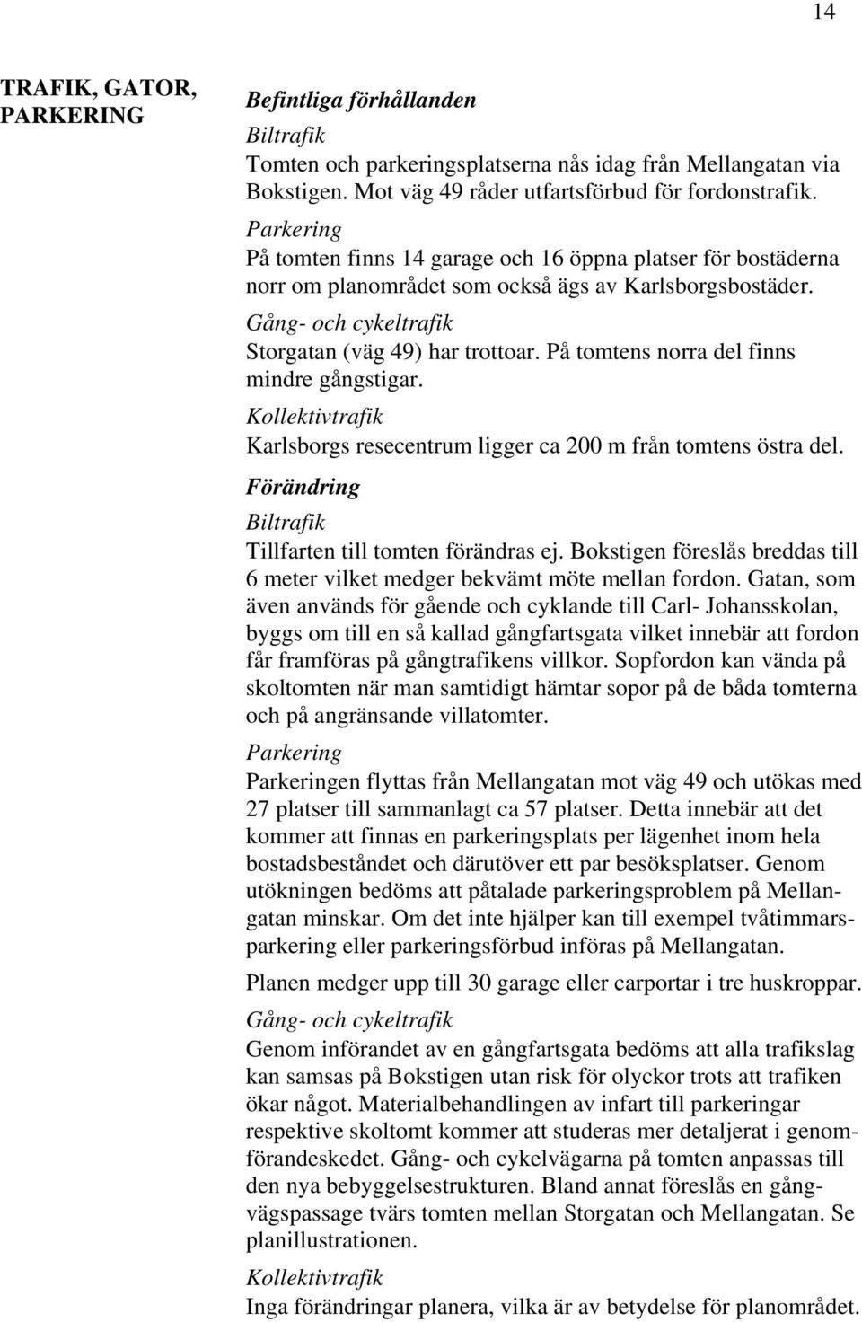 På tomtens norra del finns mindre gångstigar. Kollektivtrafik Karlsborgs resecentrum ligger ca 200 m från tomtens östra del. Förändring Biltrafik Tillfarten till tomten förändras ej.