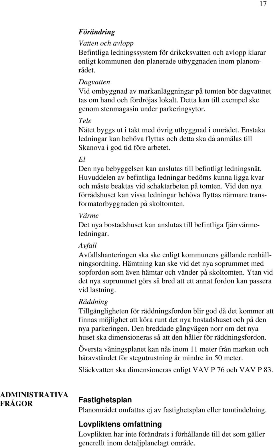 Tele Nätet byggs ut i takt med övrig utbyggnad i området. Enstaka ledningar kan behöva flyttas och detta ska då anmälas till Skanova i god tid före arbetet.