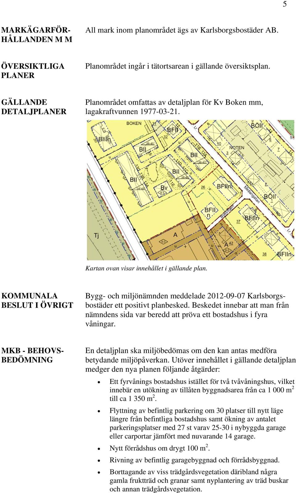 KOMMUNALA BESLUT I ÖVRIGT Bygg- och miljönämnden meddelade 2012-09-07 Karlsborgsbostäder ett positivt planbesked.