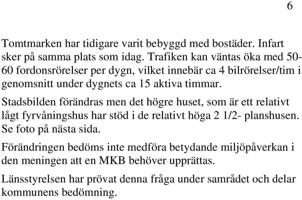 Stadsbilden förändras men det högre huset, som är ett relativt lågt fyrvåningshus har stöd i de relativt höga 2 1/2- planshusen.