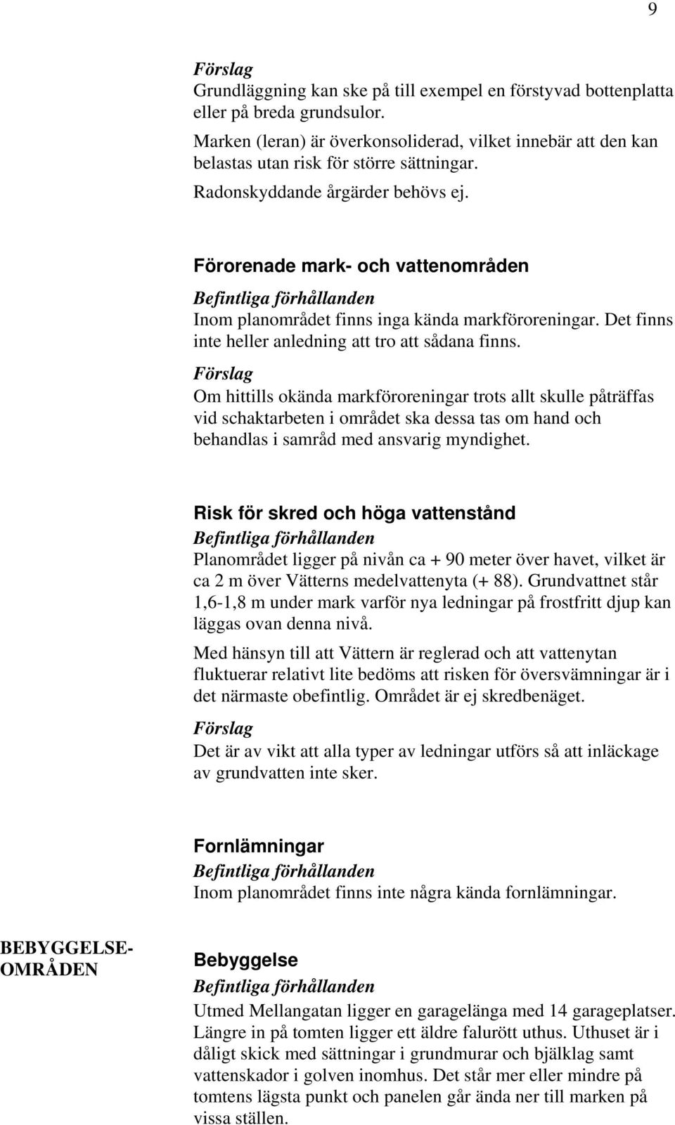 Förorenade mark- och vattenområden Befintliga förhållanden Inom planområdet finns inga kända markföroreningar. Det finns inte heller anledning att tro att sådana finns.