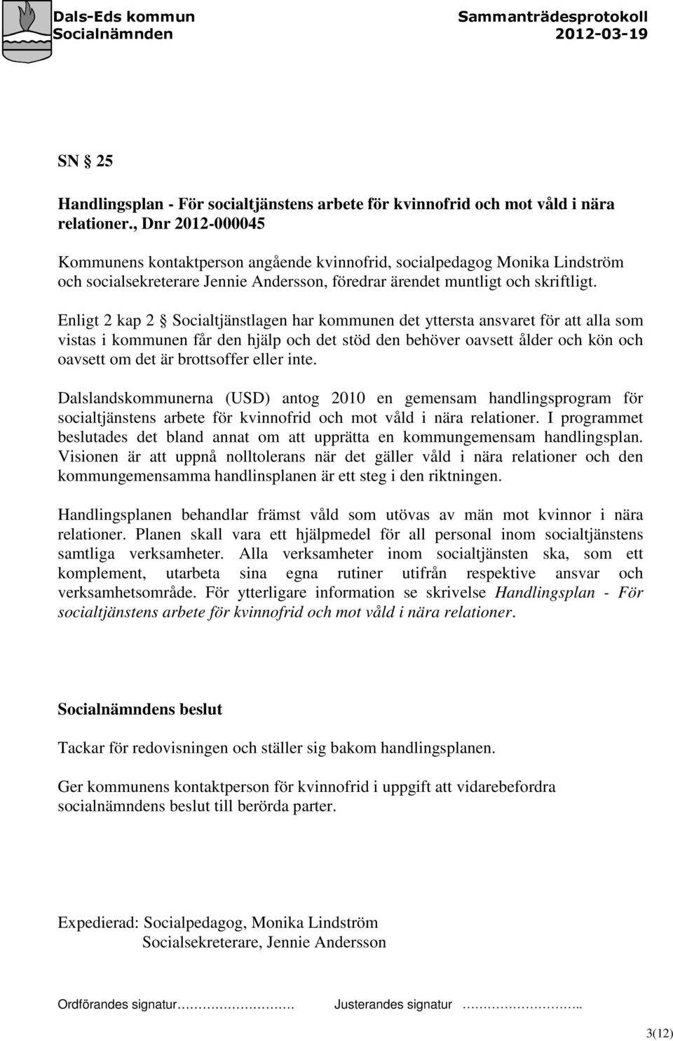 Enligt 2 kap 2 Socialtjänstlagen har kommunen det yttersta ansvaret för att alla som vistas i kommunen får den hjälp och det stöd den behöver oavsett ålder och kön och oavsett om det är brottsoffer