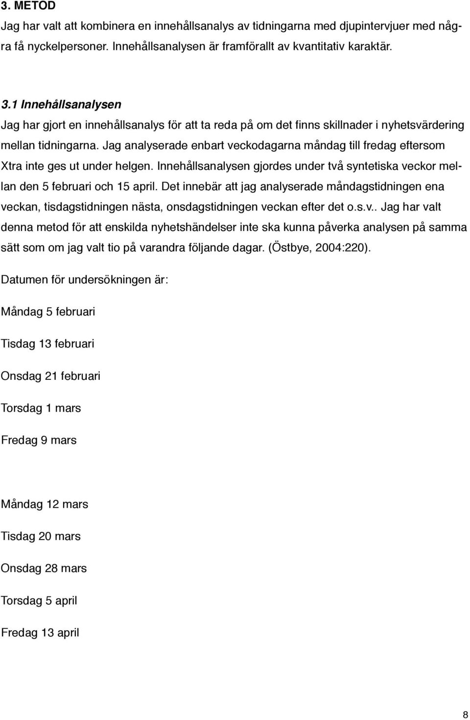 Jag analyserade enbart veckodagarna måndag till fredag eftersom Xtra inte ges ut under helgen. Innehållsanalysen gjordes under två syntetiska veckor mellan den 5 februari och 15 april.