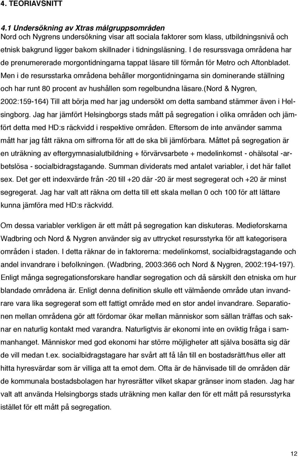 I de resurssvaga områdena har de prenumererade morgontidningarna tappat läsare till förmån för Metro och Aftonbladet.