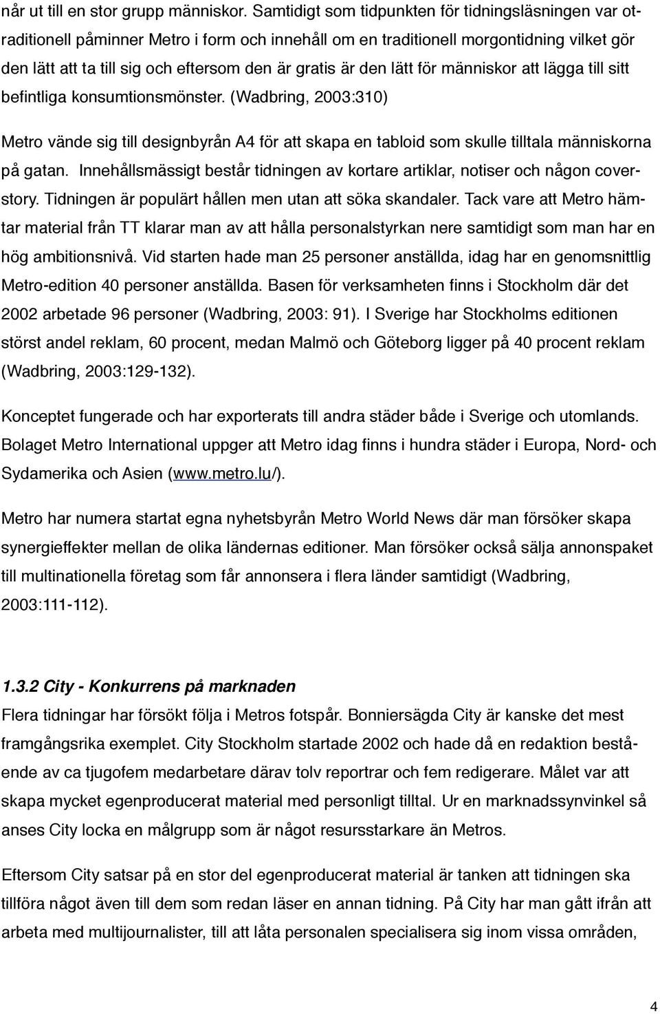 den lätt för människor att lägga till sitt befintliga konsumtionsmönster. (Wadbring, 2003:310) Metro vände sig till designbyrån A4 för att skapa en tabloid som skulle tilltala människorna på gatan.