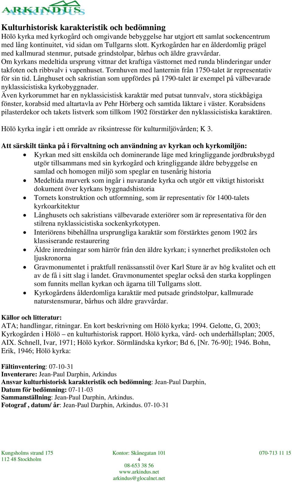 Om kyrkans medeltida ursprung vittnar det kraftiga västtornet med runda blinderingar under takfoten och ribbvalv i vapenhuset. Tornhuven med lanternin från 1750-talet är representativ för sin tid.